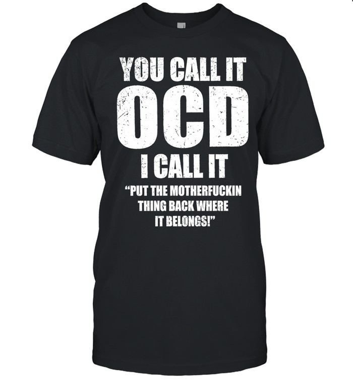 You call it ocd I call it put the motherfuckin thing back where it belongs Unisex T-Shirt