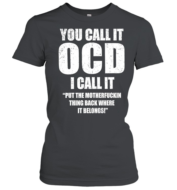 You call it ocd I call it put the motherfuckin thing back where it belongs Women T-Shirt