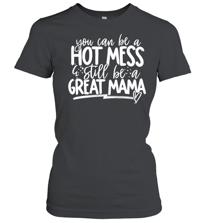 You can be a hot mess still be a great mama Women T-Shirt