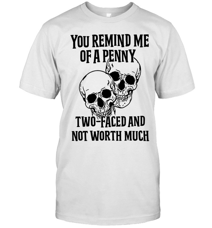 You Remind Me Of A Penny Two Faced And Not Worth Much Unisex T-Shirt