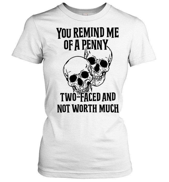 You Remind Me Of A Penny Two Faced And Not Worth Much Women T-Shirt
