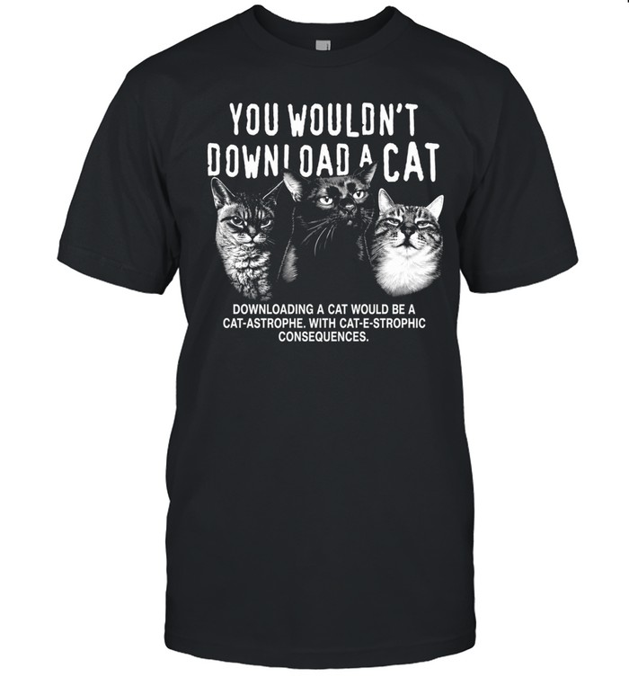 You would not download a cat downloading a cat would be a cat astrophe Unisex T-Shirt