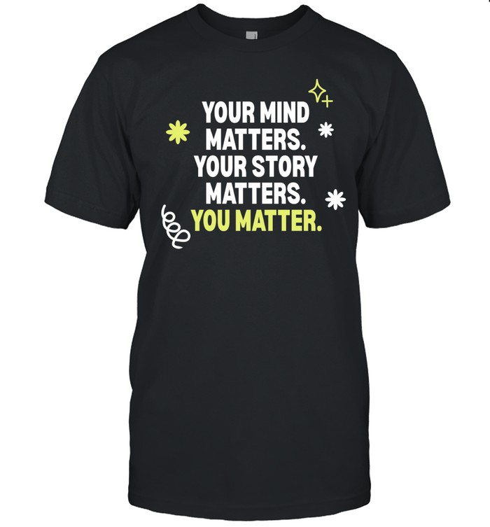 Your mind matters your story matters you matter Unisex T-Shirt
