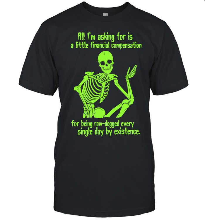 All I Am Asking for Is a Little Financial Compensation for Being Raw-Dogged by Existence Unisex T-Shirt