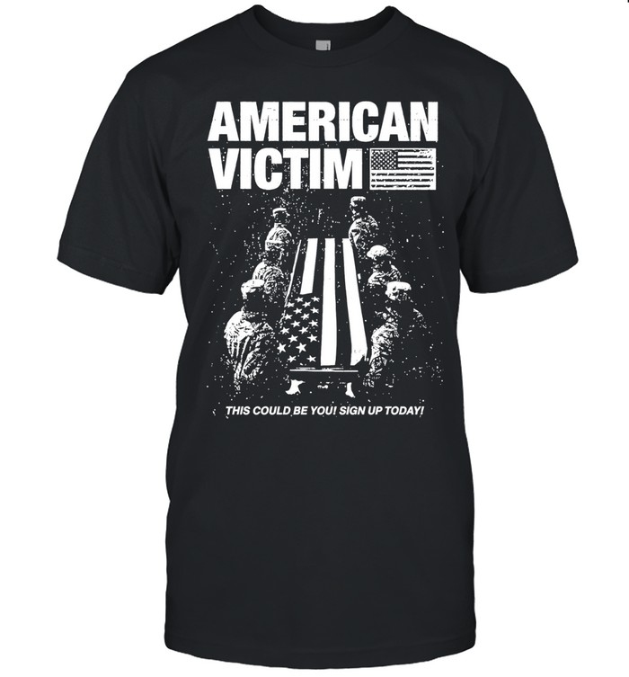 American Victim This Could Be You Sign Up Today Unisex T-Shirt