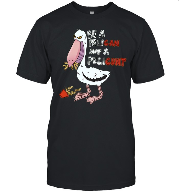 Be a Pelican Not a Pelicunt funny bird Unisex T-Shirt