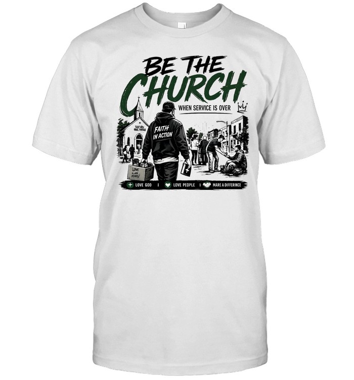 Be The Church When Service Is Over Faith In Action Love God Love People Unisex T-Shirt