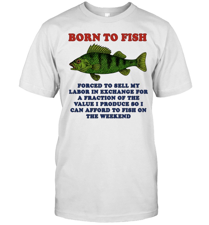 Born to Fish Forced to Sell My Labor to Fish on the Weekend Unisex T-Shirt
