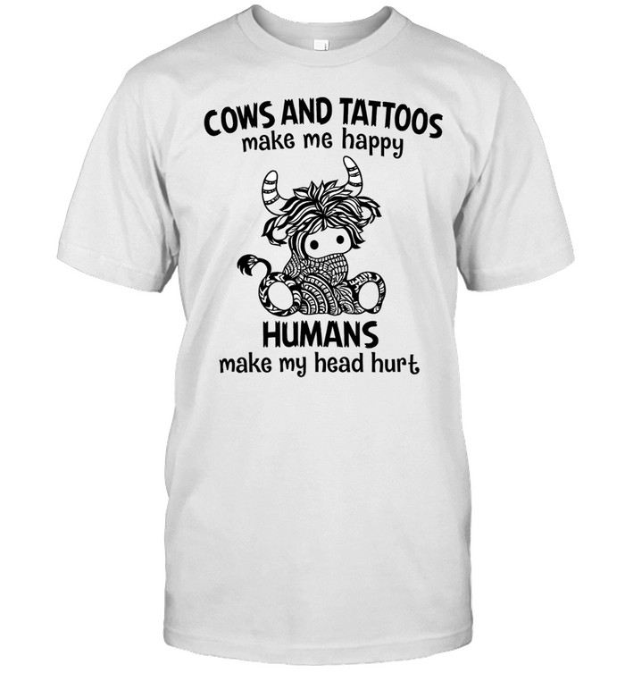 Cows And Tattoos Make Me Happy Humans Make My Head Hurt Unisex T-Shirt