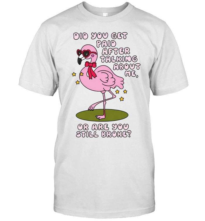 Did You Get Paid After Talking About Me or Are You Still Broke Unisex T-Shirt