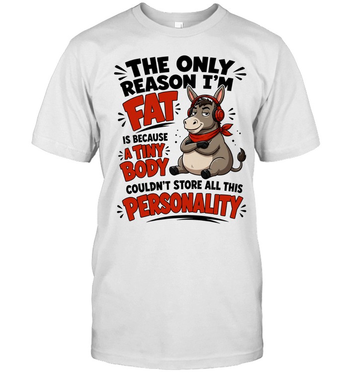 Donkey The only reason I’m fat is because a tiny body couldn’t all this personality Unisex T-Shirt