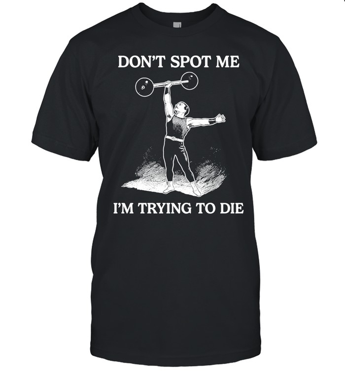 Don’t Spot Me I’m Trying To Die Weightlifting Unisex T-Shirt