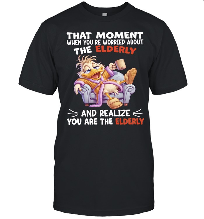 Duck That Moment When You Are Worried About The Elderly And Realize You Are The Elderly Unisex T-Shirt