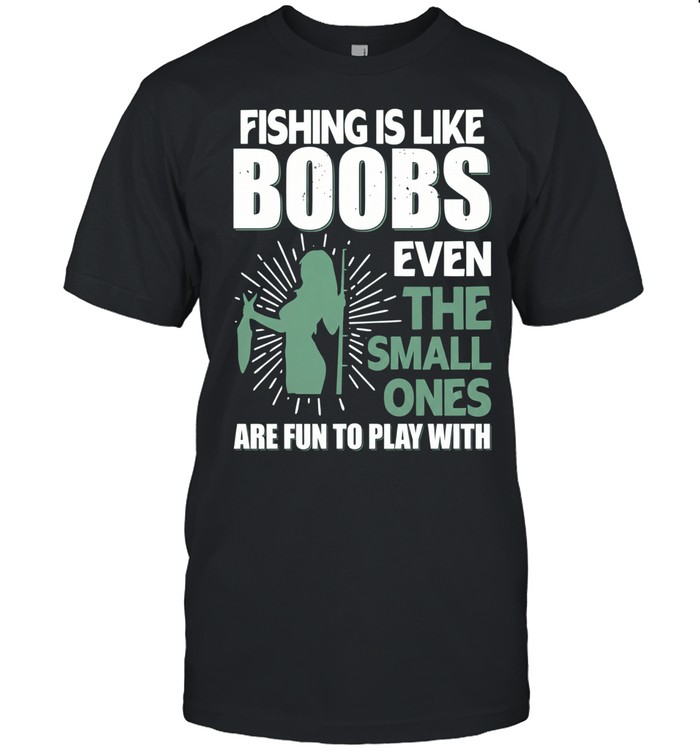 Fishing is like boobs even the small ones are fun to play with funny angler Unisex T-Shirt