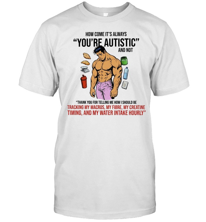 How Come It Is Always You Are Autistic and Not Tracking My Macros Unisex T-Shirt