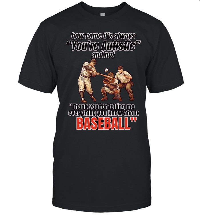 How come it’s always you’re autistic and not thank you for telling me everything you know about baseball Unisex T-Shirt