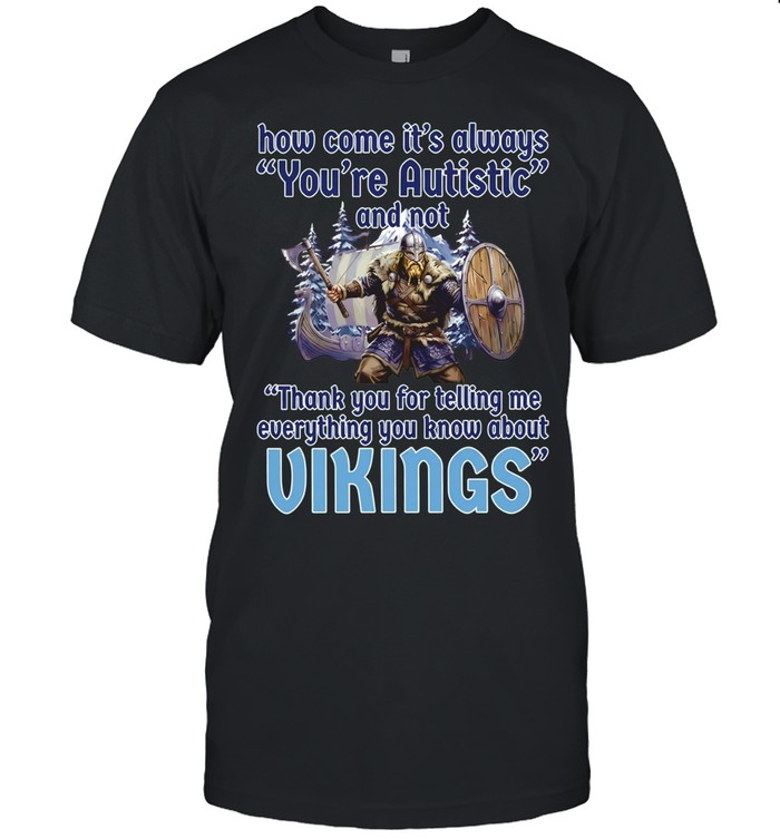 How come its always you’re autistic and not thank you for telling me everything you know about Vikings Unisex T-Shirt