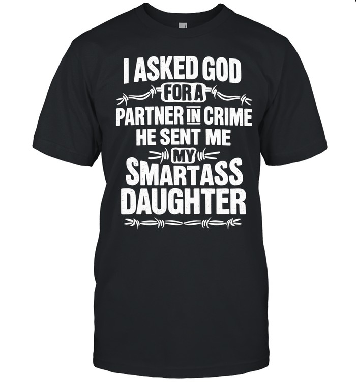 I Asked God for a Partner in Crime He Sent Me My Smartass Daughter Unisex T-Shirt