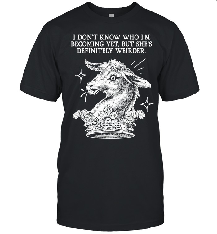 I Don’t Know Who I’m Becoming Yet but She’s Definitely Weirder Unisex T-Shirt
