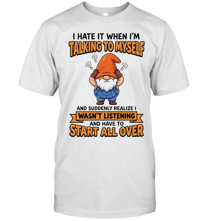 I Hate It When I Am Talking to Myself and Have to Start All Over Unisex T-Shirt