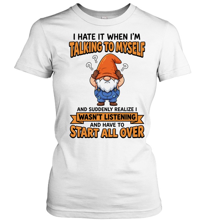 I Hate It When I Am Talking to Myself and Have to Start All Over Women T-Shirt