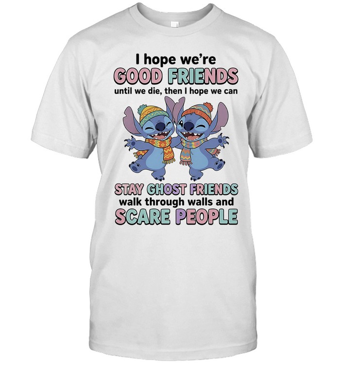 I Hope We Are Good Friends Until We Die Stay Ghost Friends Walk Through Walls Unisex T-Shirt