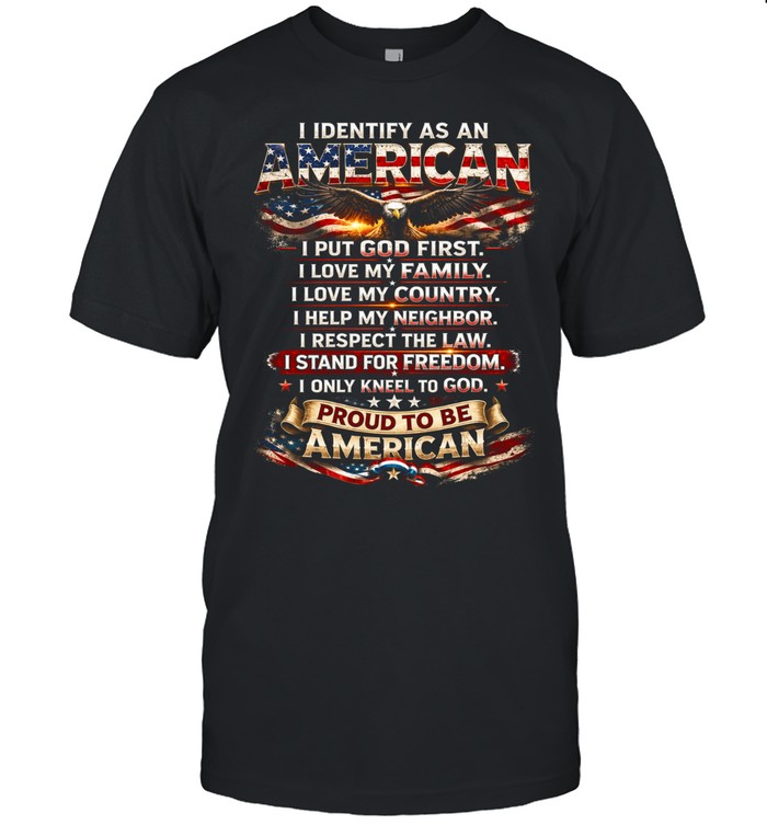 I Identify As An American I Put God First I Love My Family I Love My Country I Help My Neighbor I Respect The Law I Stand For Freedom I Only Kneel To God Proud To Be American Unisex T-Shirt