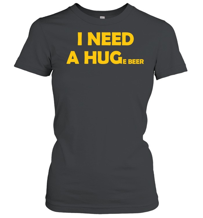 I Need a Huge Beer funny drinking alcohol humor Women T-Shirt