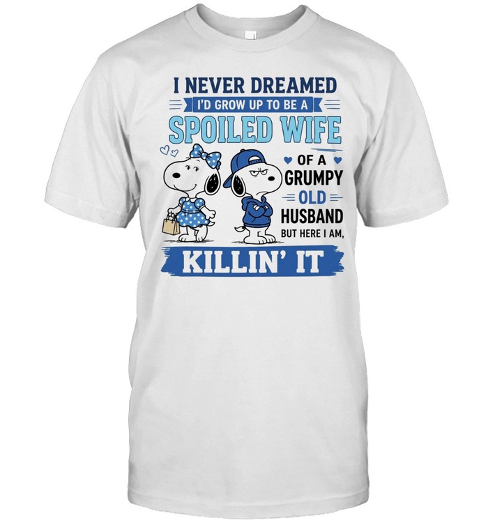 I Never Dreamed I Would Grow Up to Be a Spoiled Wife of a Grumpy Old Husband Killin’ It Unisex T-Shirt