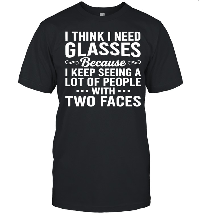 I Think I Need Glasses Because I Keep Seeing a Lot of People With Two Faces Unisex T-Shirt