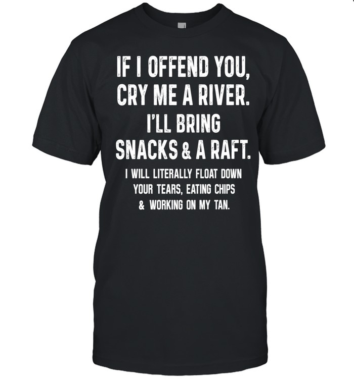 If I Offend You Cry Me A River I Will Bring Snacks And A Raft Unisex T-Shirt