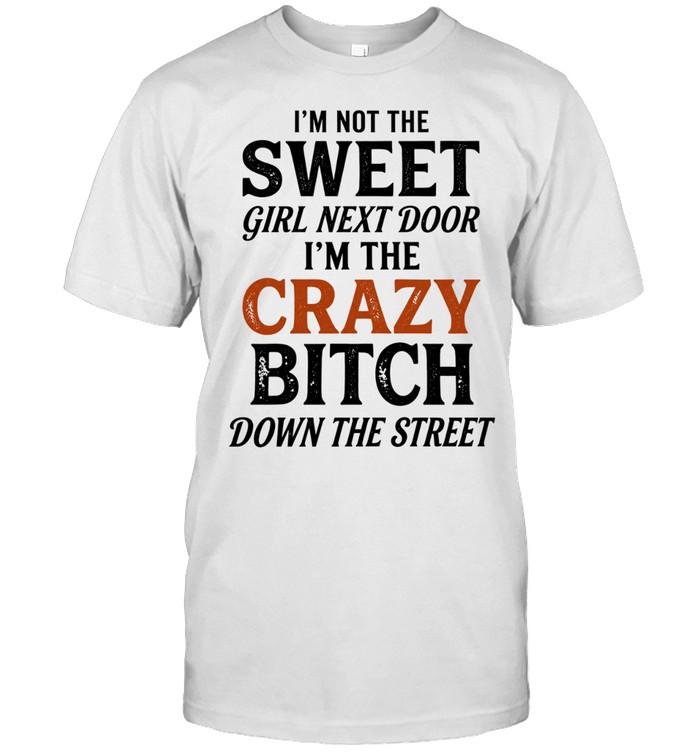 I’m Not the Sweet Girl Next Door I’m the Crazy Bitch Down the Street Unisex T-Shirt