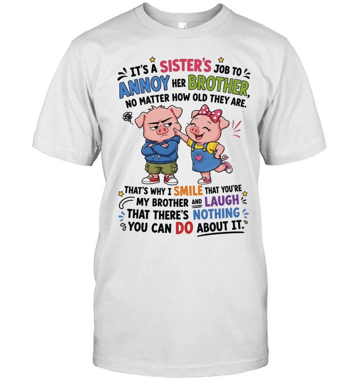 It's A Sister's Job To Annoy Her Brother No Matter How Old They Are That's Why I Smile That You're My Brother.... And Laugh That There's Nothing You Can Do About It Unisex T-Shirt