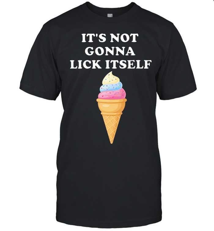 It’s Not Gonna Lick Itself Ice Cream funny food Unisex T-Shirt