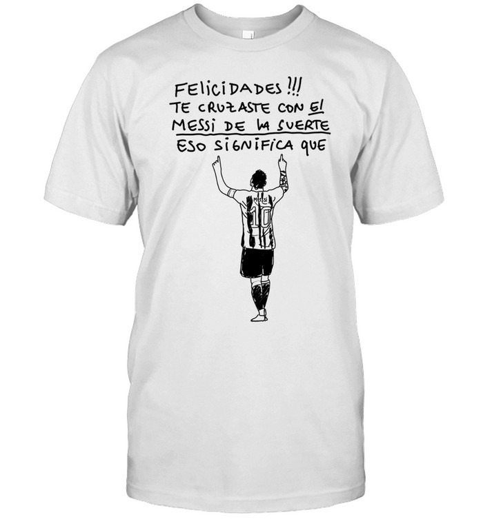 Lional Messi Argentina Felicidades Te Cruzaste con el Messi de la Suerte Unisex T-Shirt