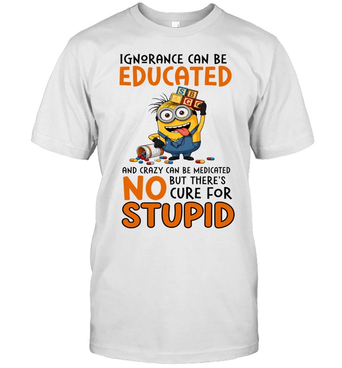 Minion Despicable Me Ignorance can be educated and crazy can be medicated Unisex T-Shirt