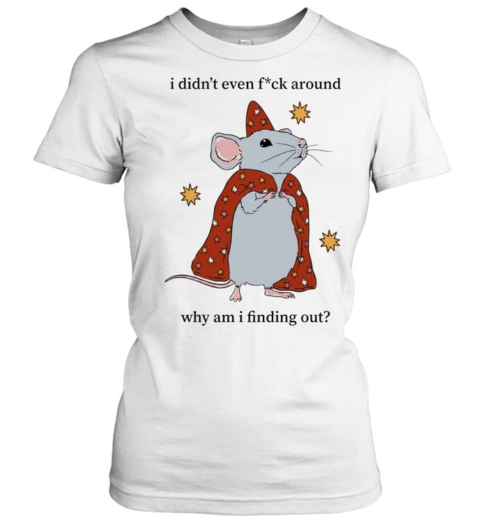 Mouse I Didn’t Even Fuck Around Why Am I Finding Out Unisex T-Shirt