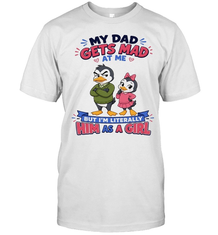 My Dad Gets Mad At Me But I'm Literally Him As A Girl Unisex T-Shirt