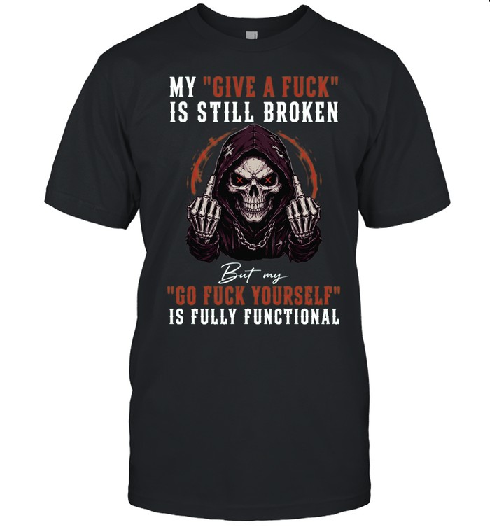 My Give A Fuck Is Broken But My Go Fuck Yourself Is Fully Functional Unisex T-Shirt