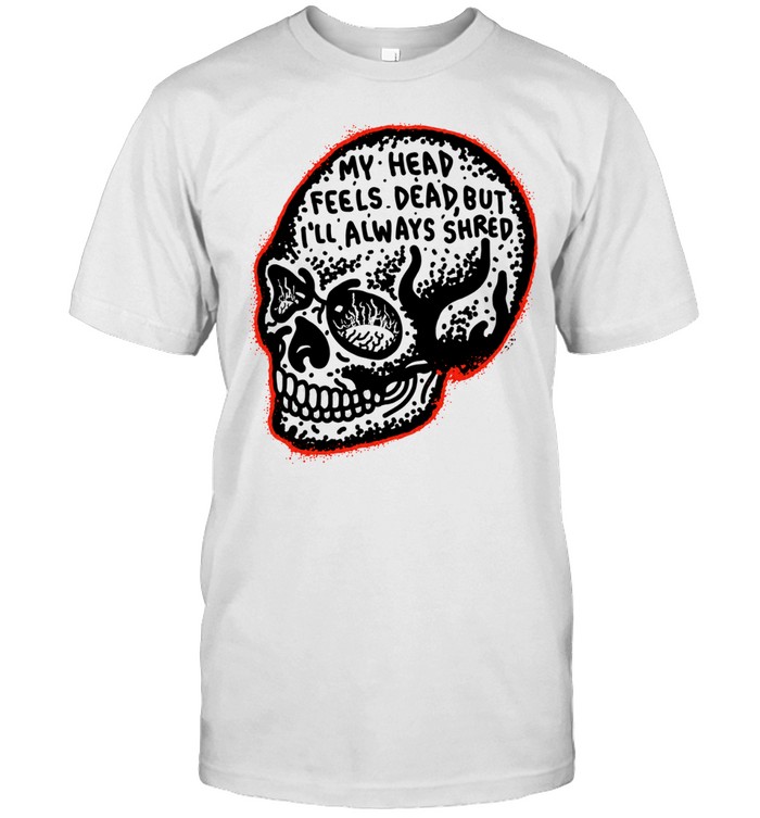 My Head Feels Dead but I’ll Always Shred Unisex T-Shirt
