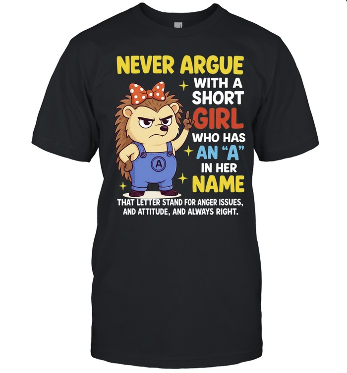 Never Argue With a Short Girl Who Has an A in Her Name Unisex T-Shirt