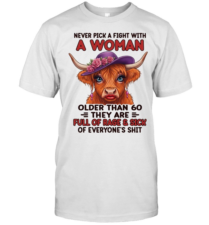 Never Pick A Fight With A Woman Older Than 60 They Are Full Of Rage & Sick Of Everyone's Shit Unisex T-Shirt