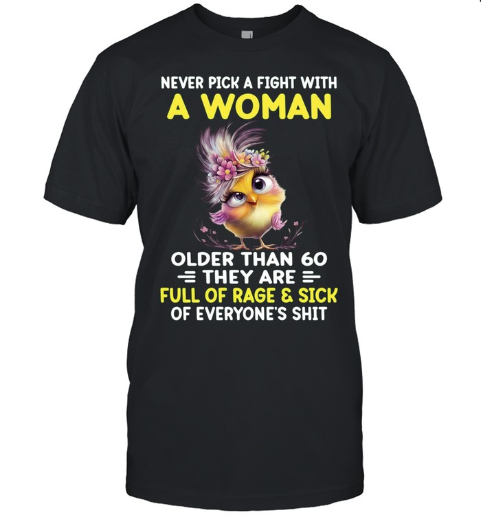 Never Pick A Fight With A Woman Older Than 60 They Are Full Of Rage & Sick Of Everyone's Shit Unisex T-Shirt