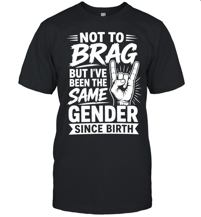 Not To Brag But I’ve Been The Same Gender Since Birth Unisex T-Shirt