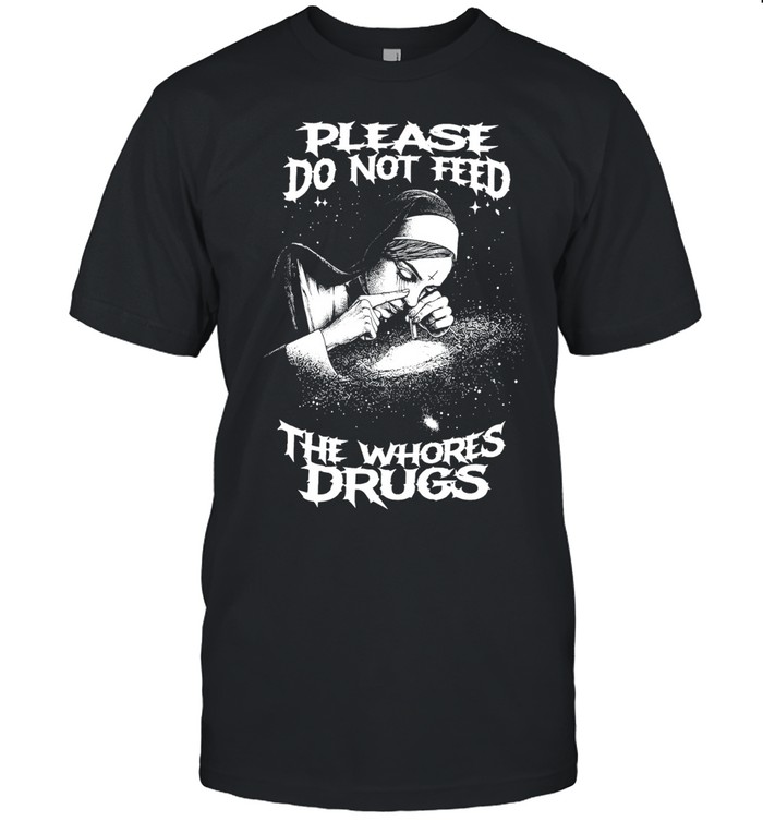 Please Do Not Feed the Whores Drugs nun Unisex T-Shirt