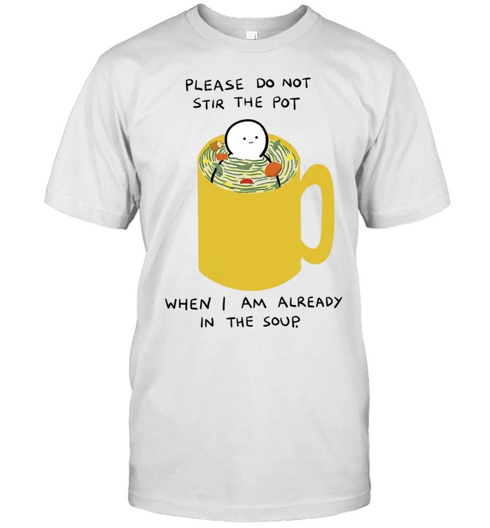 Please Do Not Stir the Pot When I Am Already in the Soup Unisex T-Shirt