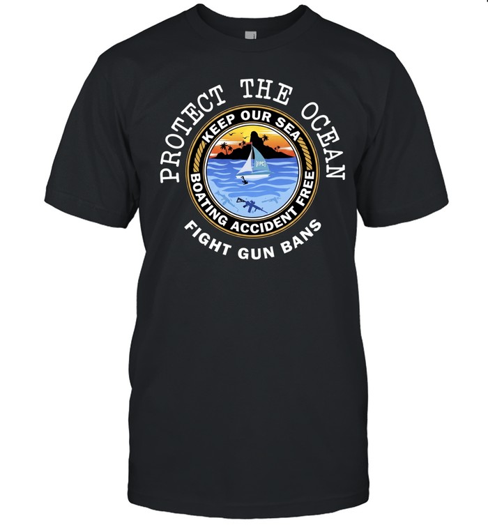 Protect The Ocean Keep Our Sea Boating Accident Free Fight Gun Bans Unisex T-Shirt