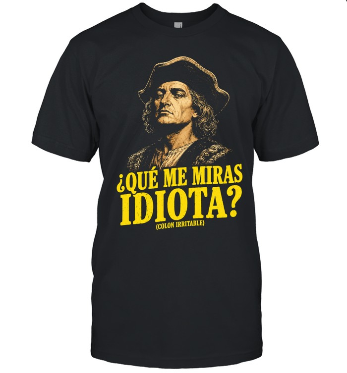 Que Me Miras Idiota Colon Irritable funny Unisex T-Shirt