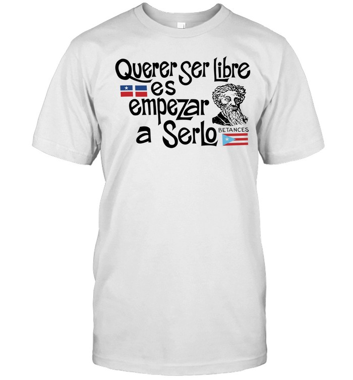 Querer Ser Libre Es Empezar a Serlo Betances Unisex T-Shirt