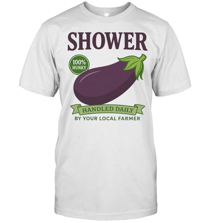 Shower 100% Hunky Handled Daily by Your Local Farmer Unisex T-Shirt